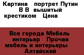 Картина - портрет Путин В.В. вышитый крестиком › Цена ­ 15 000 - Все города Мебель, интерьер » Прочая мебель и интерьеры   . Алтайский край,Бийск г.